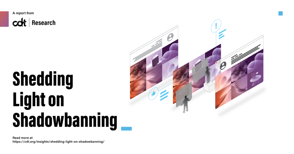 Cover image for CDT Research’s report, entitled "Shedding Light on Shadowbanning." A series of three panels showing a photo sharing service, with the middle panel showing a series of gray figures moving squares around (to demonstrate opaque actions taken on a user’s content).